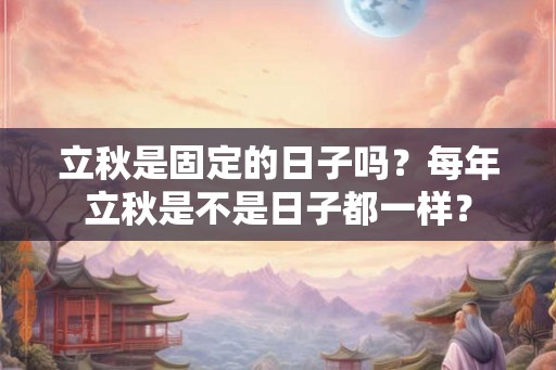 立秋是固定的日子吗？每年立秋是不是日子都一样？