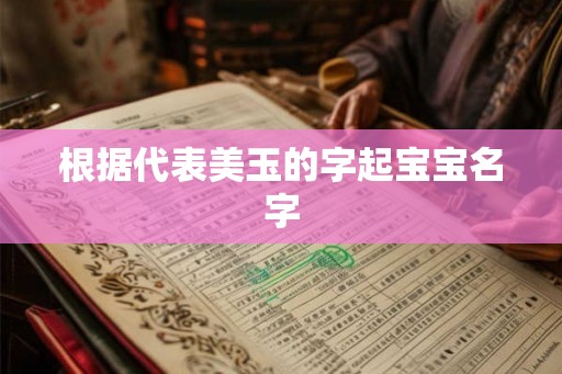 根据代表美玉的字起宝宝名字 根据代表美玉的字起宝宝名字