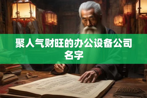 聚人气财旺的办公设备公司名字