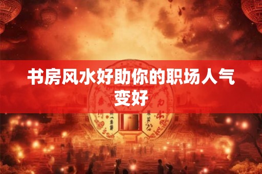 书房风水好助你的职场人气变好