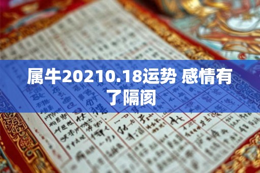 属牛20210.18运势 感情有了隔阂