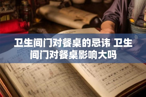 卫生间门对餐桌的忌讳 卫生间门对餐桌影响大吗