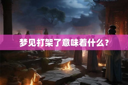 梦见打架了意味着什么？