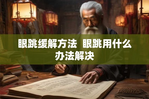眼跳缓解方法 眼跳用什么办法解决 眼跳缓解方法 眼跳用什么办法解决