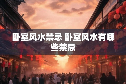 卧室风水禁忌 卧室风水有哪些禁忌