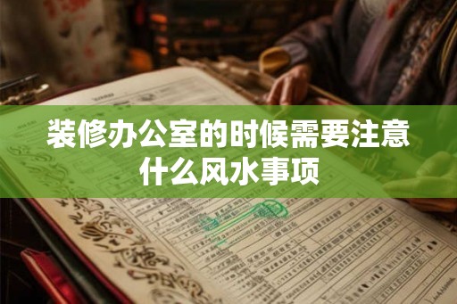 装修办公室的时候需要注意什么风水事项
