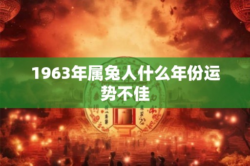 1963年属兔人什么年份运势不佳