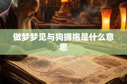 做梦梦见与狗拥抱是什么意思