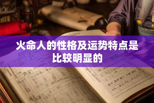 火命人的性格及运势特点是比较明显的