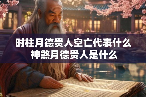 时柱月德贵人空亡代表什么 神煞月德贵人是什么