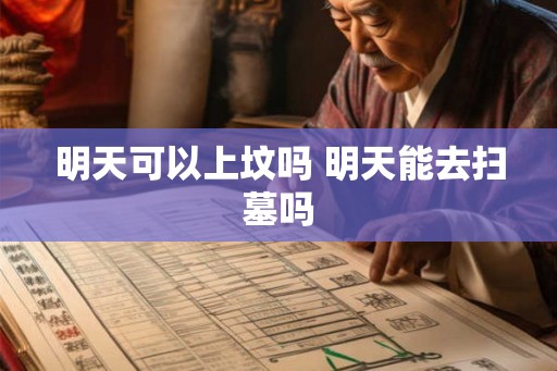 明天可以上坟吗 明天能去扫墓吗