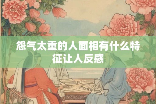 怨气太重的人面相有什么特征让人反感