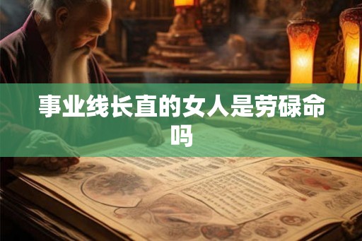 事业线长直的女人是劳碌命吗 事业线长直的女人是劳碌命吗