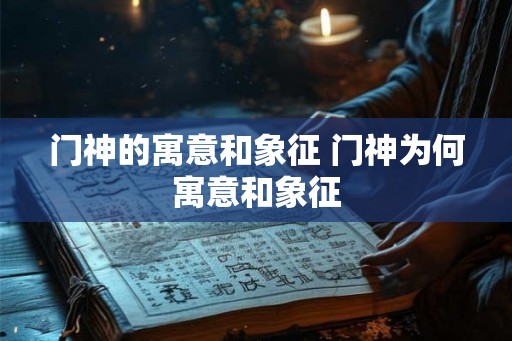 门神的寓意和象征 门神为何寓意和象征