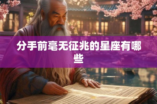 分手前毫无征兆的星座有哪些 分手前毫无征兆的星座有哪些