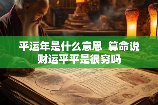 平运年是什么意思  算命说财运平平是很穷吗