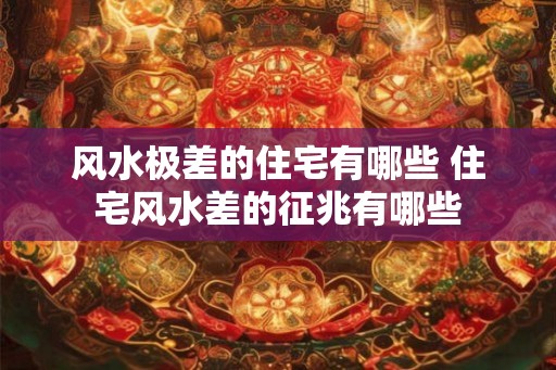 风水极差的住宅有哪些 住宅风水差的征兆有哪些 风水极差的住宅有哪些 住宅风水差的征兆有哪些