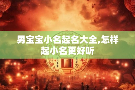 男宝宝小名起名大全,怎样起小名更好听