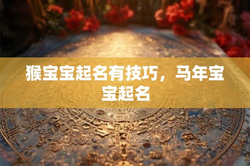 猴宝宝起名有技巧,马年宝宝起名 猴宝宝起名有技巧,马年宝宝起名
