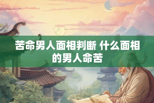苦命男人面相判断 什么面相的男人命苦