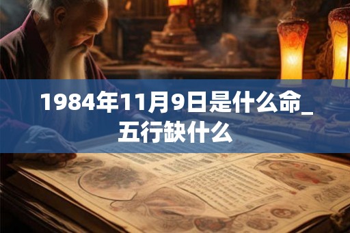 1984年11月9日是什么命_五行缺什么