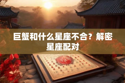 巨蟹和什么星座不合?解密星座配对 巨蟹和什么星座不合?解密星座配对
