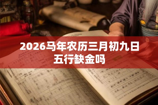 2026马年农历三月初九日五行缺金吗