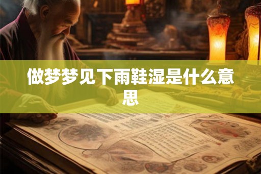 做梦梦见下雨鞋湿是什么意思