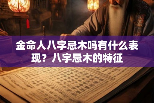 金命人八字忌木吗有什么表现？八字忌木的特征