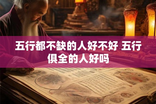 五行都不缺的人好不好 五行俱全的人好吗