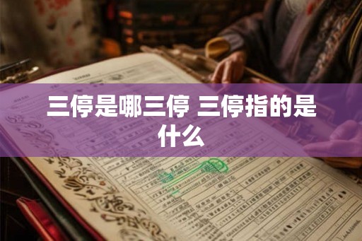 三停是哪三停 三停指的是什么 三停是哪三停 三停指的是什么