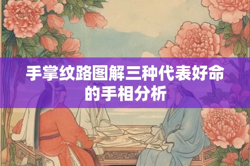 手掌纹路图解三种代表好命的手相分析
