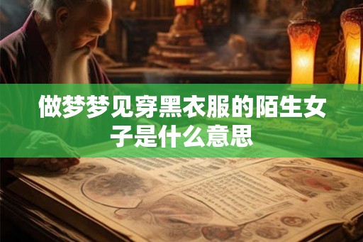 做梦梦见穿黑衣服的陌生女子是什么意思
