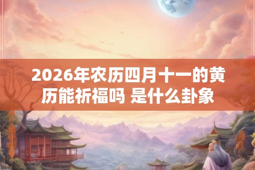 2026年农历四月十一的黄历能祈福吗 是什么卦象