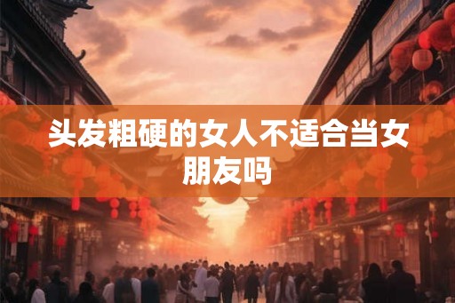 头发粗硬的女人不适合当女朋友吗