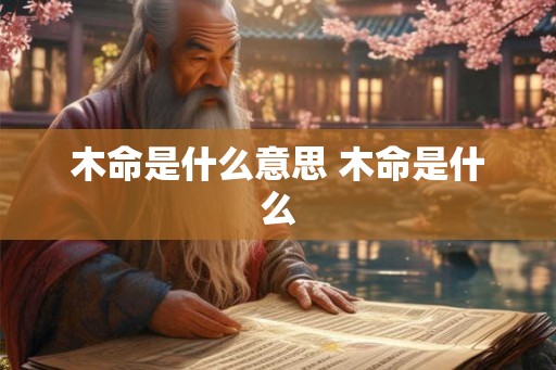 木命是什么意思 木命是什么 木命是什么意思 木命是什么