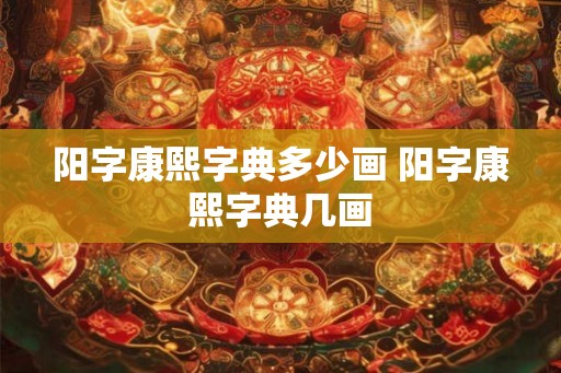 阳字康熙字典多少画 阳字康熙字典几画