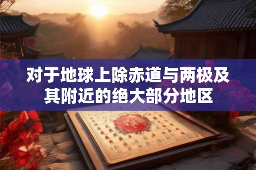 对于地球上除赤道与两极及其附近的绝大部分地区