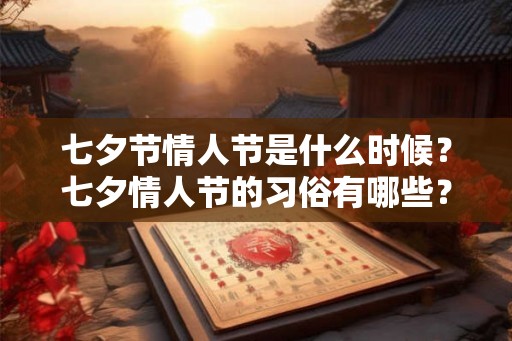 七夕节情人节是什么时候?七夕情人节的习俗有哪些? 七夕节情人节是什么时候?七夕情人节的习俗有哪些?