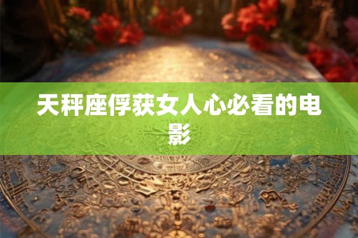天秤座俘获女人心必看的电影