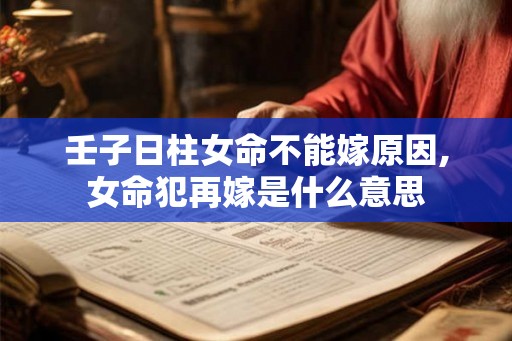 壬子日柱女命不能嫁原因,女命犯再嫁是什么意思