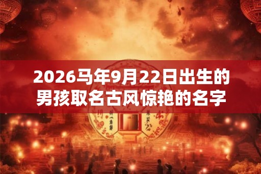 2026马年9月22日出生的男孩取名古风惊艳的名字