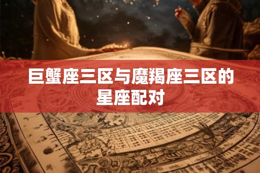 巨蟹座三区与魔羯座三区的星座配对
