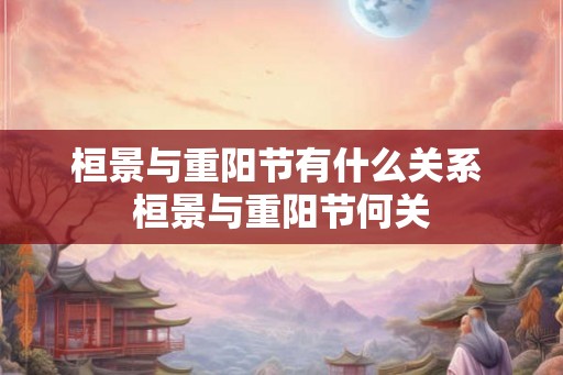 桓景与重阳节有什么关系 桓景与重阳节何关