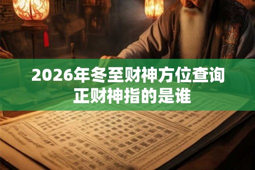 2026年冬至财神方位查询  正财神指的是谁