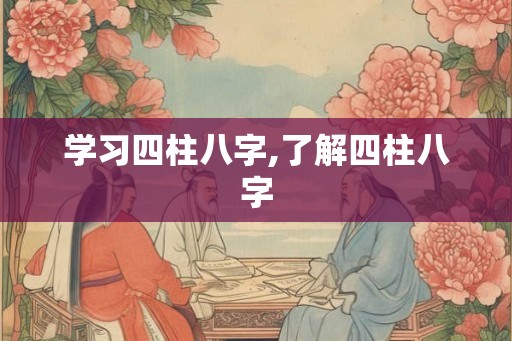学习四柱八字,了解四柱八字