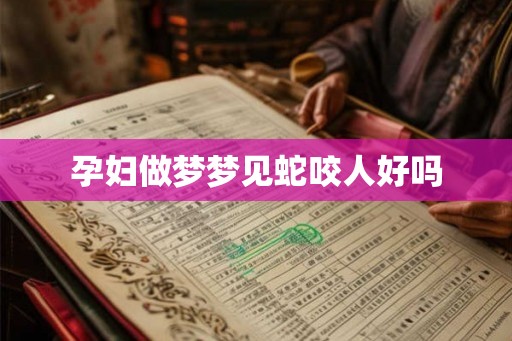 孕妇做梦梦见蛇咬人好吗
