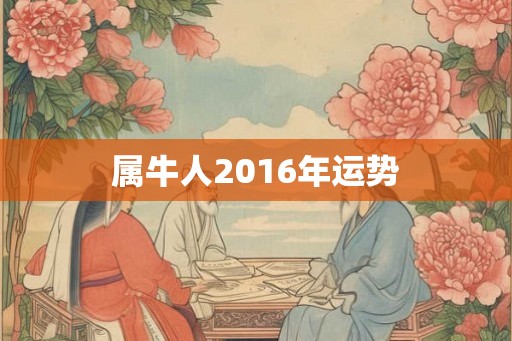 属牛人2016年运势 属牛人2016年运势