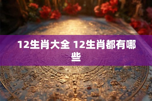 12生肖大全 12生肖都有哪些
