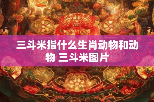三斗米指什么生肖动物和动物 三斗米图片